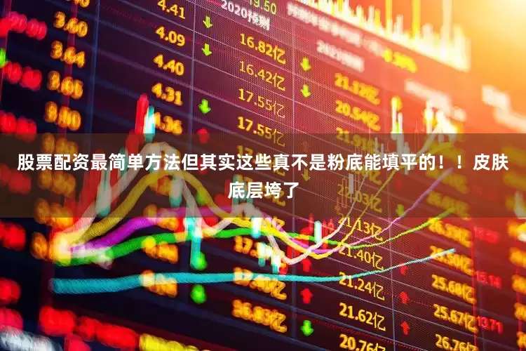 股票配资最简单方法但其实这些真不是粉底能填平的！！皮肤底层垮了