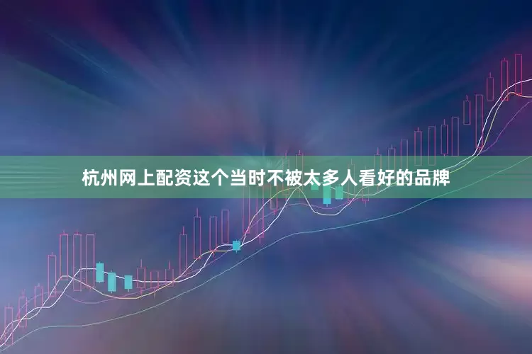 杭州网上配资这个当时不被太多人看好的品牌
