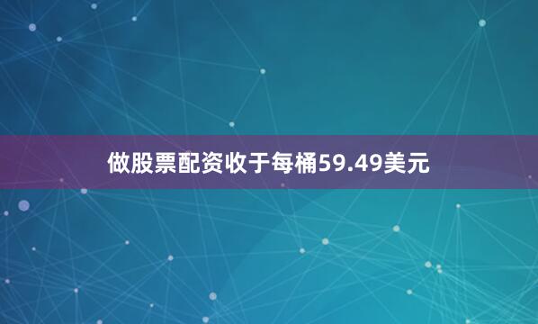 做股票配资收于每桶59.49美元