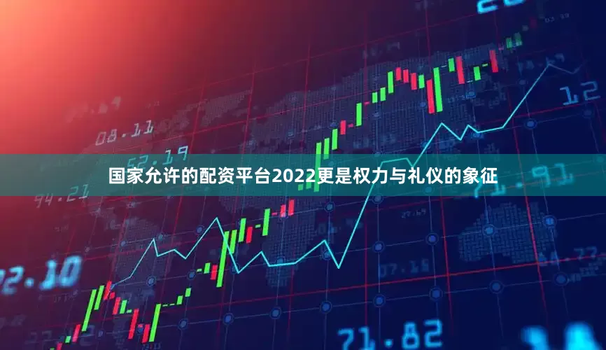 国家允许的配资平台2022更是权力与礼仪的象征