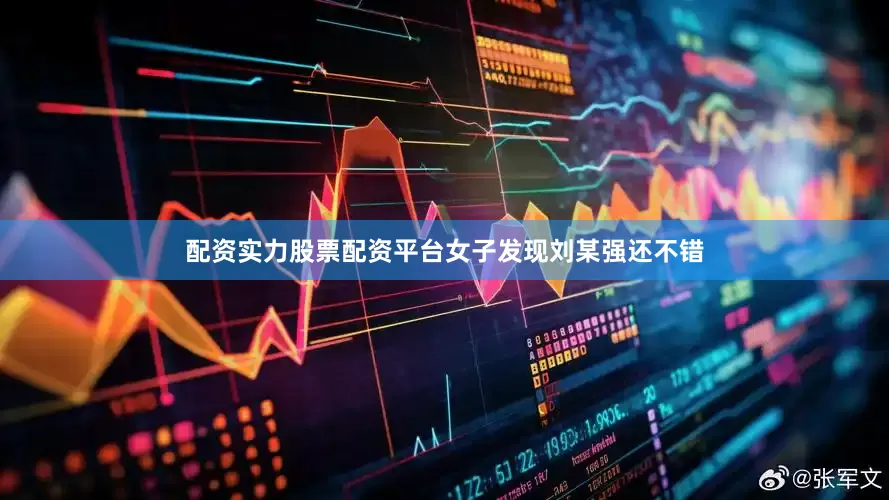 配资实力股票配资平台女子发现刘某强还不错